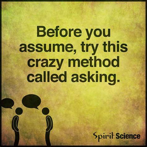 Before you start Assuming, try this crazy method called asking. - 101 QUOTES