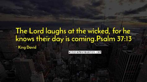 King David Quotes: The Lord laughs at the wicked, for he knows their day is coming.Psalm 37:13 ...