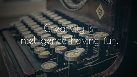 Albert Einstein Quote: “Creativity is intelligence having fun.”