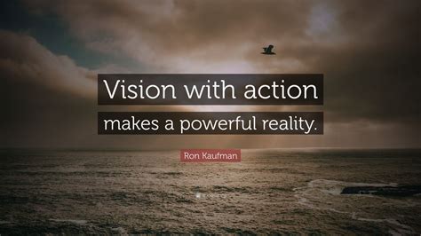 Ron Kaufman Quote: “Vision with action makes a powerful reality.”