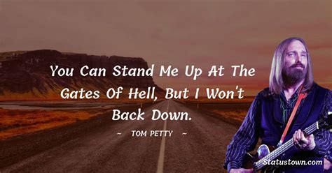 You can stand me up at the gates of hell, but I won't back down. - Tom ...