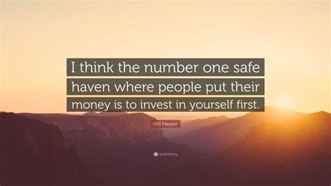 Hill Harper Quote: “I think the number one safe haven where people put their money is to invest ...