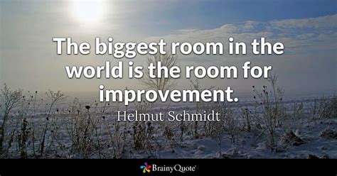 "The biggest room in the world is the room for improvement." - Helmut ...