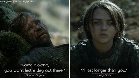 Sandor Clegane: Going it alone, you won't last a day out there. Arya Stark: I'll last longer ...