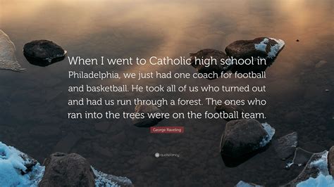 George Raveling Quote: “When I went to Catholic high school in Philadelphia, we just had one ...