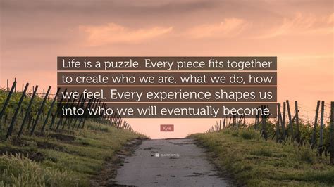 Kyle Quote: “Life is a puzzle. Every piece fits together to create who we are, what we do, how ...