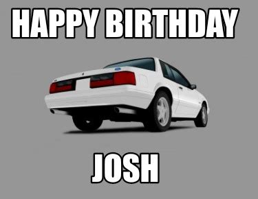 Meme Creator - Funny Happy Birthday Josh Meme Generator at MemeCreator.org!