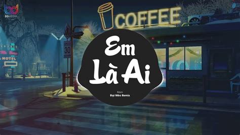 Em Là Ai Remix - (Keyo, Đại Mèo Remix) - Là là là ai mà cứ cho anh, mãi cứ cho anh remix tiktok ...