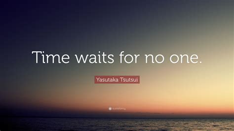 Yasutaka Tsutsui Quote: “Time waits for no one.”