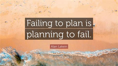 Alan Lakein Quote: “Failing to plan is planning to fail.”