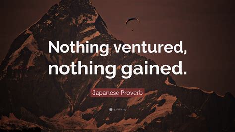 Japanese Proverb Quote: “Nothing ventured, nothing gained.”