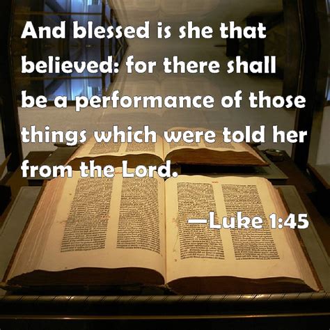 Luke 1:45 And blessed is she that believed: for there shall be a performance of those things ...