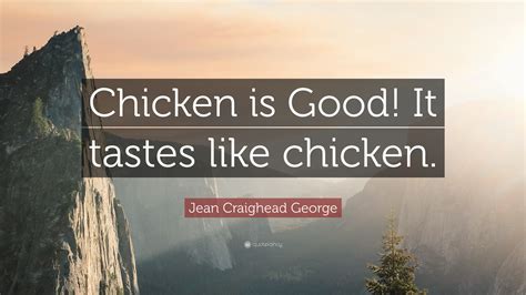 Jean Craighead George Quote: “Chicken is Good! It tastes like chicken.”