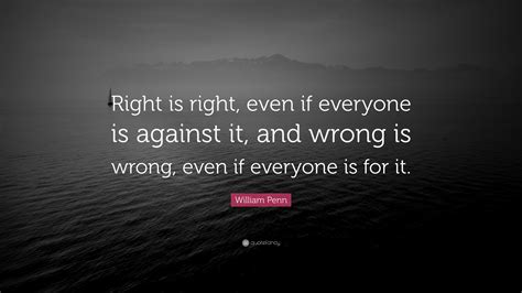 William Penn Quote: “Right is right, even if everyone is against it ...