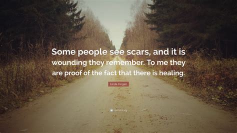 Linda Hogan Quote: “Some people see scars, and it is wounding they remember. To me they are ...