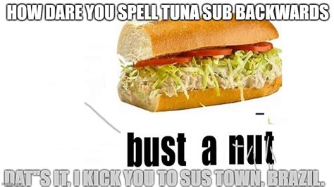 Never try to spell tuna sub backward, worst mistake of my life - Imgflip