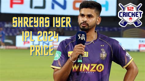 What is the price of Shreyas Iyer in IPL 2024? - 12Cricket - Online Cricket Hub