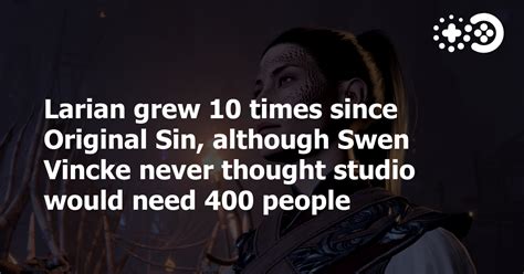 Larian grew 10 times since Original Sin, although Swen Vincke never thought studio would need ...