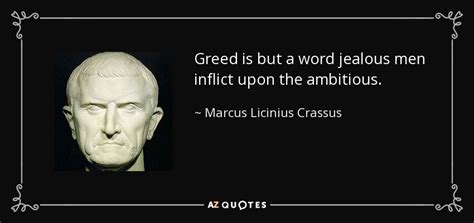 Marcus Licinius Crassus quote: Greed is but a word jealous men inflict ...