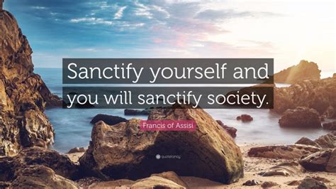 Francis of Assisi Quote: “Sanctify yourself and you will sanctify society.”