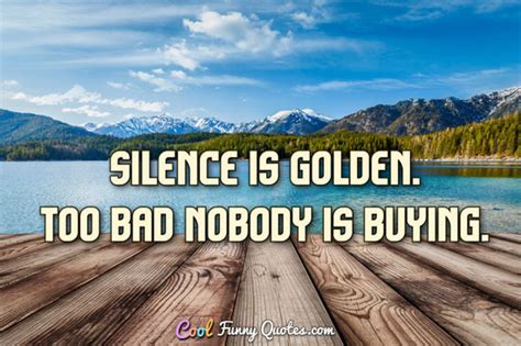 Silence is golden. Too bad nobody is buying.