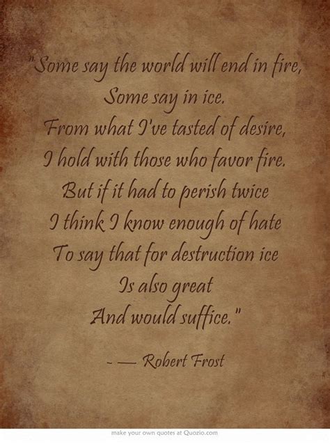 Some say the world will end in fire, Some say in ice. From what I've tasted of desire, I hold ...