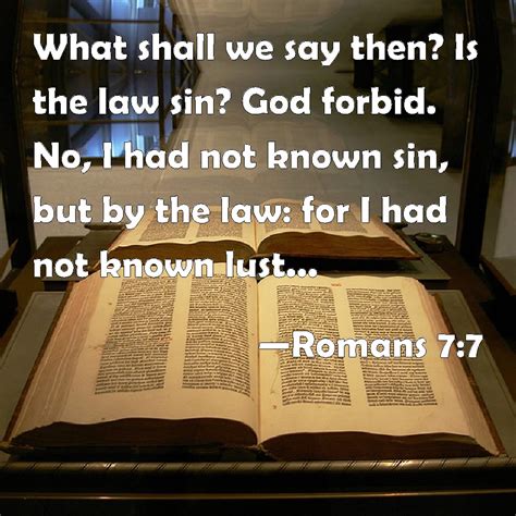 Romans 7:7 What shall we say then? Is the law sin? God forbid. No, I ...