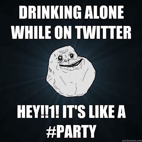 Drinking Alone While on Twitter Hey!!1! It's like a #Party - Forever ...