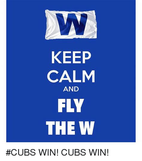 KEEP CALM AND FLY THE W CUBS WIN! CUBS WIN! | Chicago Cubs Meme on SIZZLE