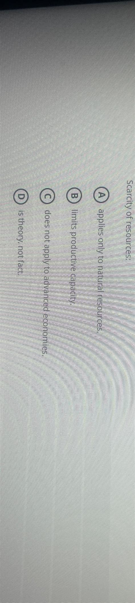 Solved Scarcity of resources:(A) ﻿applies only to natural | Chegg.com