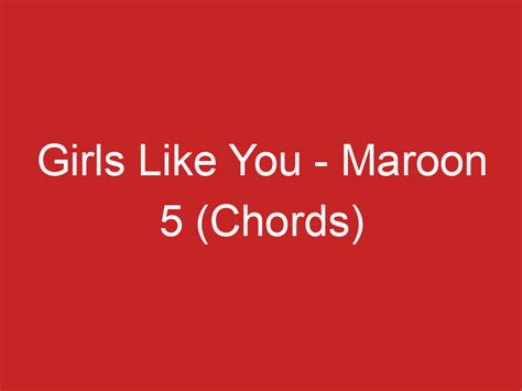 Girls Like You – Maroon 5 (Chords)