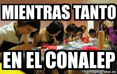 Meme Personalizado - mientras tanto en el conalep - 1811163