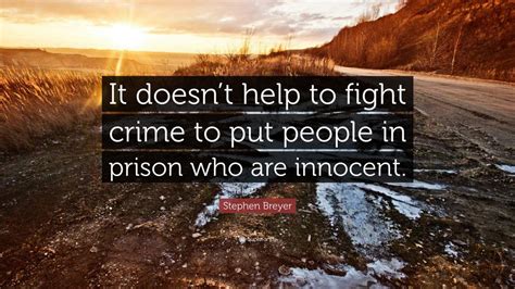 Stephen Breyer Quote: “It doesn’t help to fight crime to put people in prison who are innocent.”