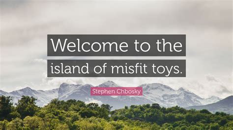 Stephen Chbosky Quote: “Welcome to the island of misfit toys.” (12 wallpapers) - Quotefancy