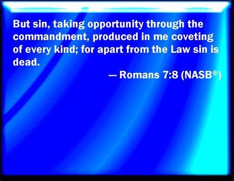 Romans 7:8 But sin, taking occasion by the commandment, worked in me all manner of concupiscence ...