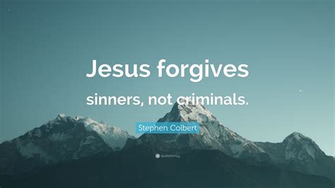 Stephen Colbert Quote: “Jesus forgives sinners, not criminals.”