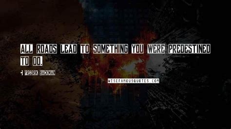 Fredrik Backman Quotes: All roads lead to something you were predestined to do.