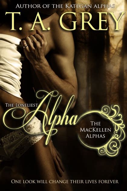 The Loneliest Alpha - Book #1 (The MacKellen Alphas series) by T. A ...