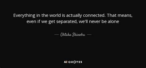 Ohtaka Shinobu quote: Everything in the world is actually connected. That means, even...