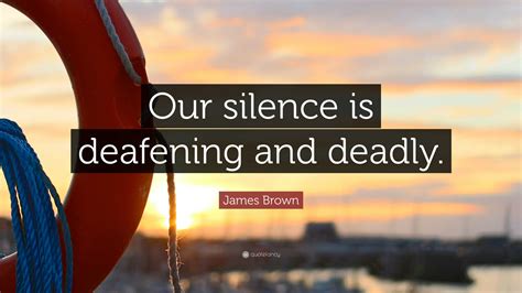 James Brown Quote: “Our silence is deafening and deadly.”