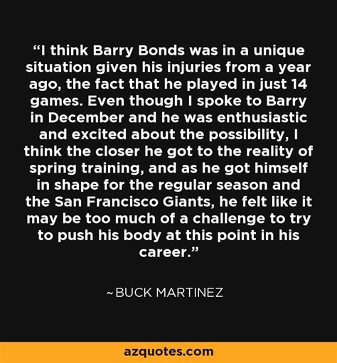 Buck Martinez quote: I think Barry Bonds was in a unique situation given...