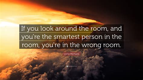 Lorne Michaels Quote: “If you look around the room, and you’re the ...