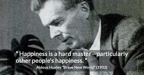 Aldous Huxley: “Happiness is a hard master—particularly other...”