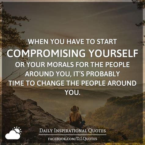 When you have to start compromising yourself or your morals for the people around you, it’s ...