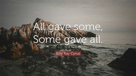 Billy Ray Cyrus Quote: “All gave some, Some gave all.”