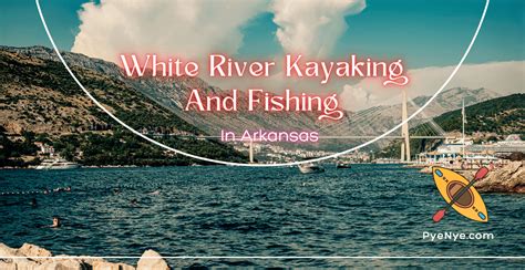 White River Kayaking And Fishing In Arkansas | PyeNye