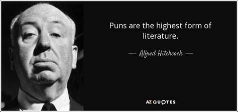 Alfred Hitchcock quote: Puns are the highest form of literature.