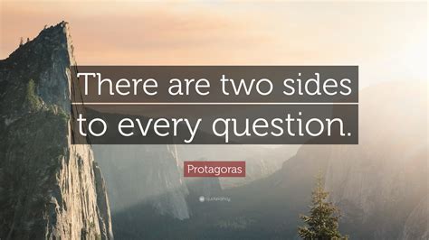 Protagoras Quote: “There are two sides to every question.”