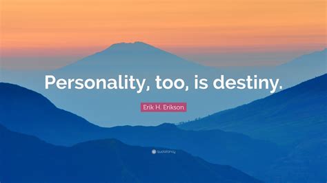 Erik H. Erikson Quote: “Personality, too, is destiny.”