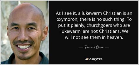 Francis Chan quote: As I see it, a lukewarm Christian is an oxymoron...